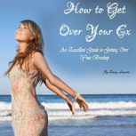 How to Get Over Your Ex An Excellent Guide to Getting Over a Breakup, Cammy Dawson