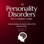 Personality Disorders, The Complete Guide Understanding the darker sides of the human being, ANTONIO JAIMEZ