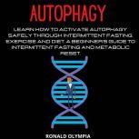 Autophagy: Learn How to Activate Autophagy Safely through Intermittent Fasting, Exercise and Diet. A Beginners Guide to Intermittent Fasting and Metabolic Reset.