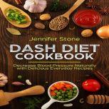 DASH Diet Cookbook: Decrease Blood Pressure Naturally with Delicious Everyday Recipes , Jennifer Stone