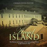 Angel Island: The History and Legacy of the Immigration Center in San Francisco Bay, Charles River Editors