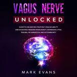 Vagus Nerve Unlocked  Guide to Unleashing Your Self-Healing Ability and Achieving Freedom from Anxiety, Depression, PTSD, Trauma, Inflammation and Autoimmunity