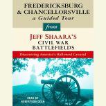 Fredericksburg and Chancellorsville: A Guided Tour from Jeff Shaara's Civil War Battlefields What happened, why it matters, and what to see, Jeff Shaara