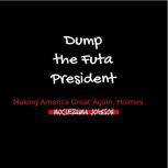 Dump the Futa President: Making America Great Again, Holmes, Moctezuma Johnson