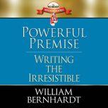 Powerful Premise Writing the Irresistible, William Bernhardt