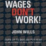 Wages Don't Work Earn up to $400,000 per year as an apprentice real estate agent., John wills