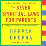 The Seven Spiritual Laws for Parents Guiding Your Children to Success and Fulfillment, Deepak Chopra, M.D.
