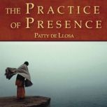 The Practice of Presence Five Paths for Daily Life, Patty de Llosa