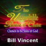 The Unsearchable Riches of Christ Chosen to be Sons of God, Bill Vincent