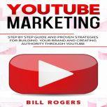 YouTube Marketing Step by Step Guide and Proven Strategies for Building your Brand and Creating Authority Through YouTube