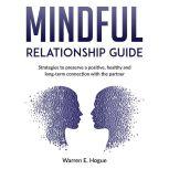 MINDFUL RELATIONSHIP GUIDE Strategies to preserve a positive, healthy and long-term connection with the partner, Warren E. Hogue