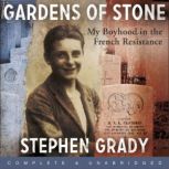 Gardens of Stone: My Boyhood in the French Resistance My Boyhood in the French Resistance, Stephen Grady