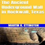 The Ancient Underground Wall in Rockwall, Texas, Martin K. Ettington
