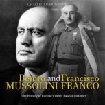 Benito Mussolini and Francisco Franco: The History of Europe's Other Fascist Dictators, Charles River Editors