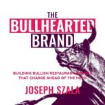 The Bullhearted Brand Building Bullish Restaurant Brands That Charge Ahead of the Herd, Joseph Szala