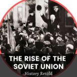 The Rise of the Soviet Union A Captivating Guide to the Russian Revolution and the Rise of the Soviet Union. Led by Vladimir Lenin and the Bolsheviks., History Retold