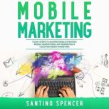 Mobile Marketing: 7 Easy Steps to Master Mobile Strategy, Mobile Advertising, App Marketing & Location Based Marketing, Santino Spencer