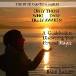 Only Those Who Dare Truly Awaken A Guidebook to Discovering Your Personal Magic | The Blue Rainbow Fables, Barb Bailey
