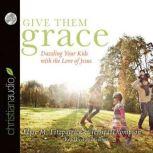Give Them Grace Dazzling Your Kids With The Love of Jesus, Elyse M. Fitzpatrick