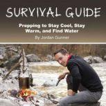 Survival Guide Prepping to Stay Cool, Stay Warm, and Find Water