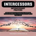 Intercessors Intercessory Prayers: 100 Dangerous Prayers For Healing, Financial Miracles And Breakthrough In Your Life, Moses Omojola