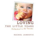 Loving the Little Years Motherhood in the Trenches, Rachel Jankovic