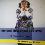 My God, How Great You Are! I Worship You, Marva L. Johnson