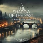 In The Shadow Of The Past A Prague Crime Novel, P A Wilson