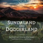 Sundaland and Doggerland: The History and Mysteries of the Sunken Landmasses in Asia and Europe, Charles River Editors