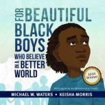 For Beautiful Black Boys Who Believe in a Better World, Michael W. Waters