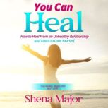 You Can Heal How to Heal From an Unhealthy Relationship and Learn to Love Yourself, Shena Major