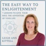 The Easy Way to Enlightenment 7 Lessons to Give Your Soul The Adventure of Your Life, Leigh Ann Kittell