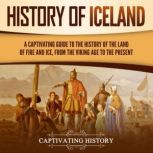 History of Iceland: A Captivating Guide to the History of the Land of Fire and Ice, from the Viking Age to the Present, Captivating History