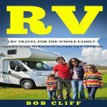 RV:RV Travel For The Whole Family Learn How To Make The Most Out Of  Your Family Trip In A Motorhome, Bob Cliff