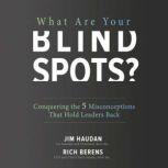 What Are Your Blind Spots? Conquering the 5 Misconceptions that Hold Leaders Back Conquering the 5 Misconceptions that Hold Leaders Back, Rich Berens