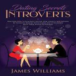Dating Secrets for Introverts - How to Eliminate Dating Fear, Anxiety and Shyness by Instantly Raising Your Charm and Confidence with These Simple Techniques, James W. Williams