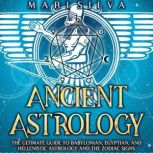 Ancient Astrology: The Ultimate Guide to Babylonian, Egyptian, and Hellenistic Astrology and the Zodiac Signs, Mari Silva