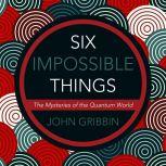Six Impossible Things The Mystery of the Quantum World, John Gribbin