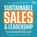 Sustainable Sales & Leadership: How to Do It The Nordic Way? Six Nordic Virtues Driving Sustainability in Sales and Leadership for Competitive Advantage., Tomi Hilvo