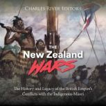The New Zealand Wars: The History and Legacy of the British Empire's Conflicts with the Indigenous M?ori, Charles River Editors