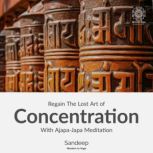 Regain The Lost Art Of Concentration With Ajapa-Japa Meditation Learn to use breath, visualization, and mental mantra repetition as tools to develop concentration., Sandeep Verma