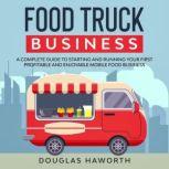 Food Truck Business A Complete Guide to Starting and Running Your First Profitable and Enjoyable Mobile Food Business