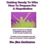 Getting Ready to Win: How to Prepare for a Negotiation What You Need to Do BEFORE a Negotiation Starts in Order to Get the Best Possible Deal, Dr. Jim Anderson