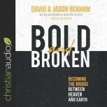 Bold and Broken Becoming the Bridge Between Heaven and Earth, David Benham