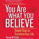 You Are What You Believe Simple Steps to Transform Your Life, Hyrum W. Smith