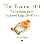 The Psalms 101 The Catholic Guide to The Sacred Songs of the Church, Dianne Bergant