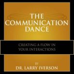 The Communication Dance Creating A Flow In Your Interactions, Dr. Larry Iverson
