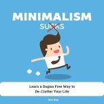 Minimalism Sucks Ignore the Zealots and Learn a Dogma Free Way to De-Clutter Your Life, Jens Boje