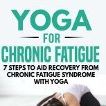 Yoga for Chronic Fatigue: 7 Steps to Aid Recovery from Chronic Fatigue Syndrome with Yoga, Kayla Kurin