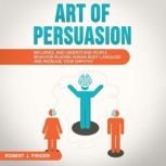 ART OF PERSUASION Influence and Understand People Behavior Reading Human Body Language and Increase your Empathy, Robert J. Finger